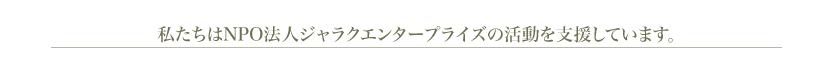 私たちはNPO法人ジャラクエンタープライスの活動を支援しています。